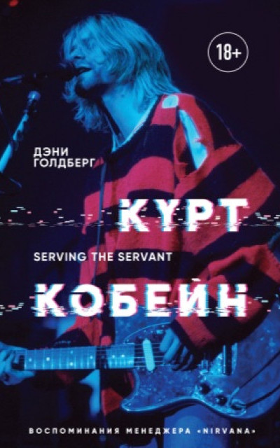 Курт Кобейн. Serving the Servant. Воспоминания менеджера «Nirvana» А