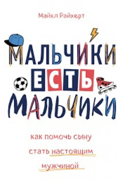 Мальчики есть мальчики. Как помочь сыну стать настоящим мужчиной