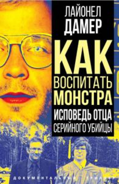 Как воспитать монстра. Исповедь отца серийного убийцы